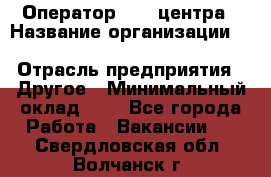 Оператор Call-центра › Название организации ­ Killfish discount bar › Отрасль предприятия ­ Другое › Минимальный оклад ­ 1 - Все города Работа » Вакансии   . Свердловская обл.,Волчанск г.